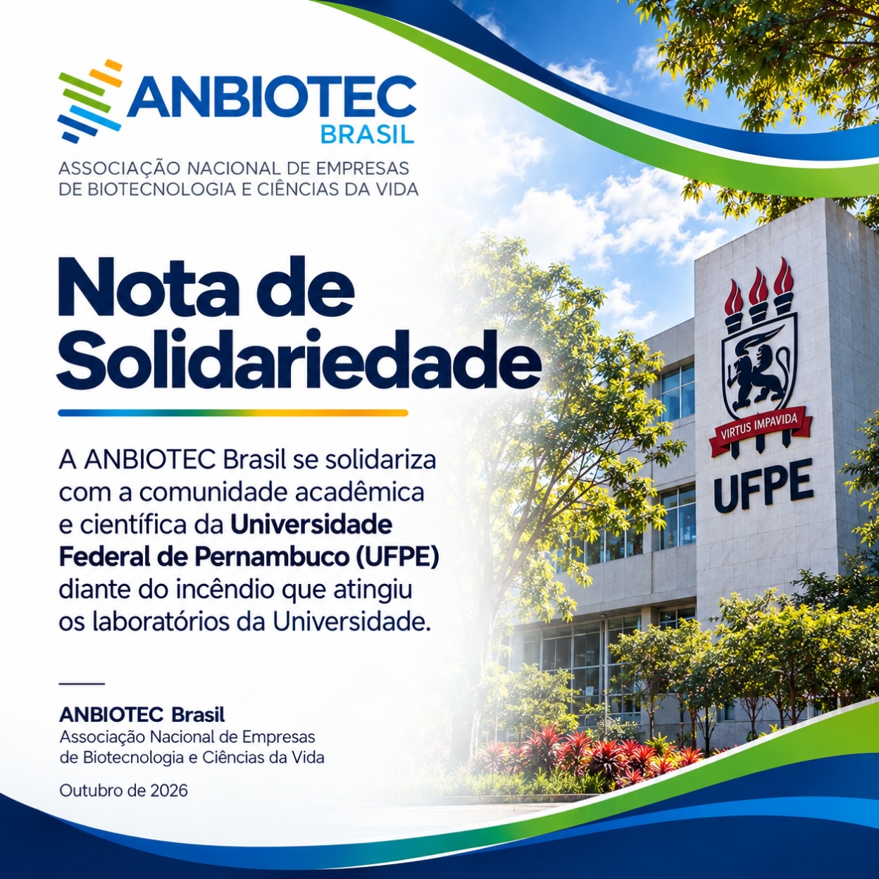 NOTA DE SOLIDARIEDADE | UFPE

A ANBIOTEC Brasil manifesta sua solidariedade à comunidade acadêmica e científica da Universidade Federal de Pernambuco (UFPE) diante do incêndio que atingiu laboratórios da Universidade.

Recebemos com profunda tristeza a notícia das perdas de equipamentos, amostras e anos de trabalho científico, especialmente nas áreas de fármacos, genética e biotecnologia.

A UFPE é uma parceira histórica e importante da ANBIOTEC Brasil, além de ser uma instituição fundamental para a ciência, a inovação e a biotecnologia brasileira.

Sabemos que, por trás de cada equipamento, cada amostra e cada laboratório, existem pesquisas, projetos, sonhos, trajetórias e anos de dedicação de pesquisadores, estudantes e profissionais.

Neste momento, nossa solidariedade está com toda a comunidade da UFPE e, especialmente, com os pesquisadores, estudantes e equipes diretamente afetados.

A ANBIOTEC Brasil reafirma seu compromisso com a ciência, a pesquisa, a inovação e com o fortalecimento da biotecnologia brasileira.

Estamos juntos na esperança de reconstrução e retomada das pesquisas e da ciência em todo o estado de Pernambuco.

ANBIOTEC Brasil
Associação Nacional de Empresas de Biotecnologia e Ciências da Vida

#ANBIOTECBrasil #UFPE #Pernambuco #Biotecnologia #Ciência Pesquisa Inovação CiênciaBrasileira BiotecnologiaBrasileira